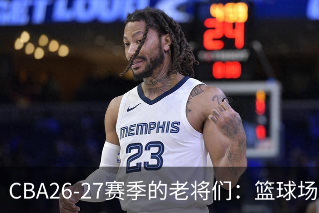 CBA26-27赛季的老将们：篮球场上的“长青树